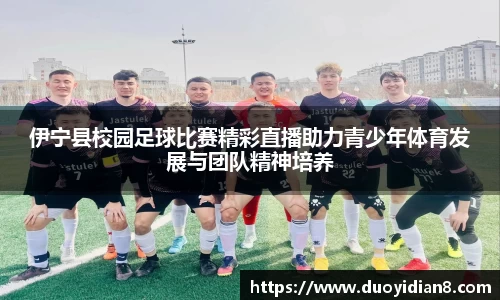 伊宁县校园足球比赛精彩直播助力青少年体育发展与团队精神培养