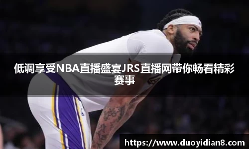 低调享受NBA直播盛宴JRS直播网带你畅看精彩赛事